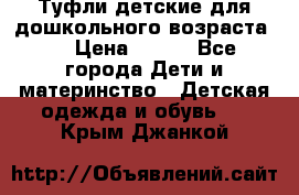 Туфли детские для дошкольного возраста.  › Цена ­ 800 - Все города Дети и материнство » Детская одежда и обувь   . Крым,Джанкой